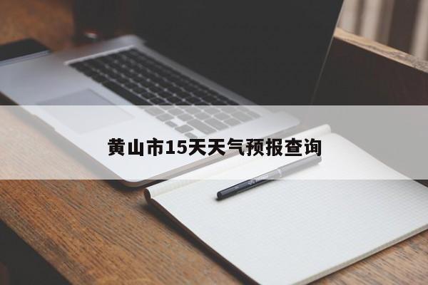 黄山市15天天气预报查询