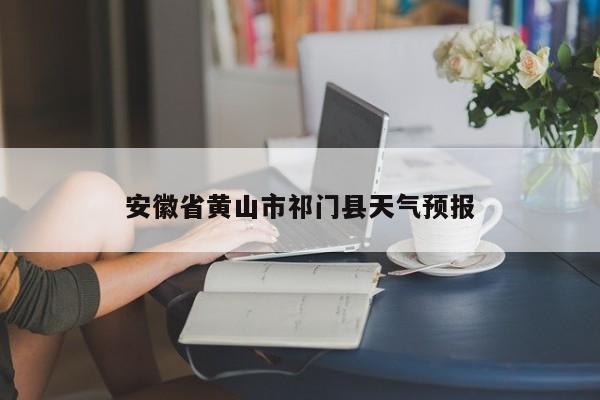安徽省黄山市祁门县天气预报