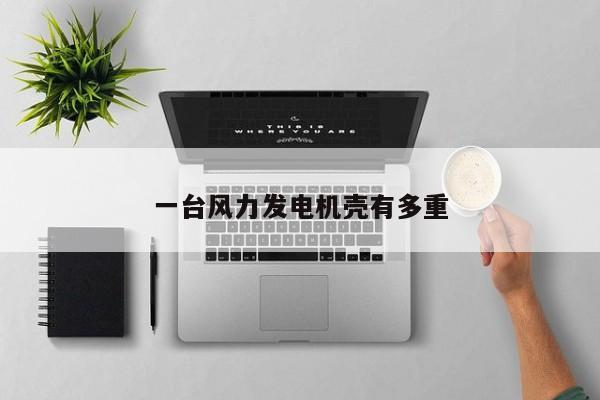 一台风力发电机壳有多重