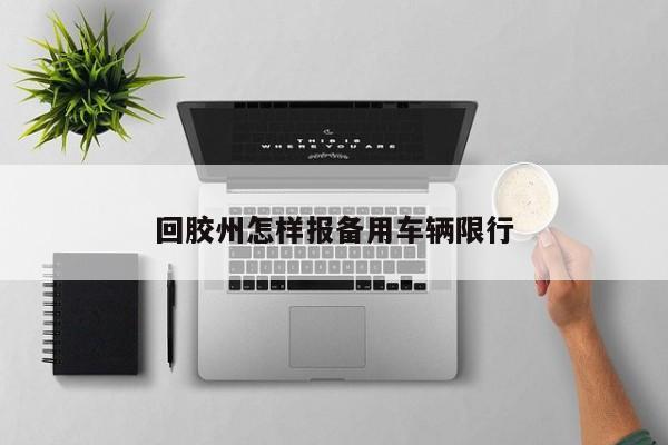 回胶州怎样报备用车辆限行