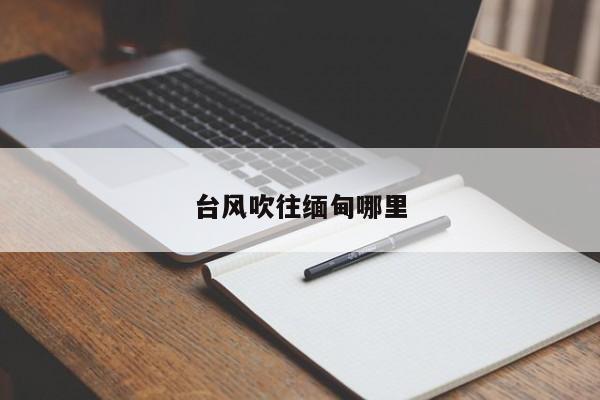 台风吹往缅甸哪里