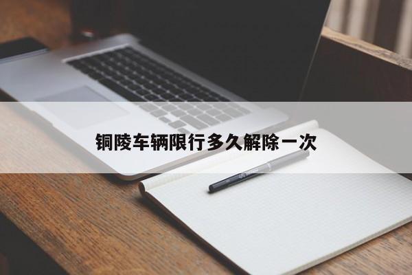铜陵车辆限行多久解除一次