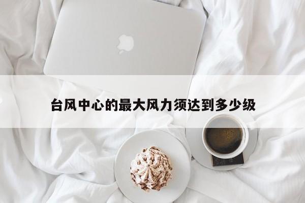 台风中心的最大风力须达到多少级