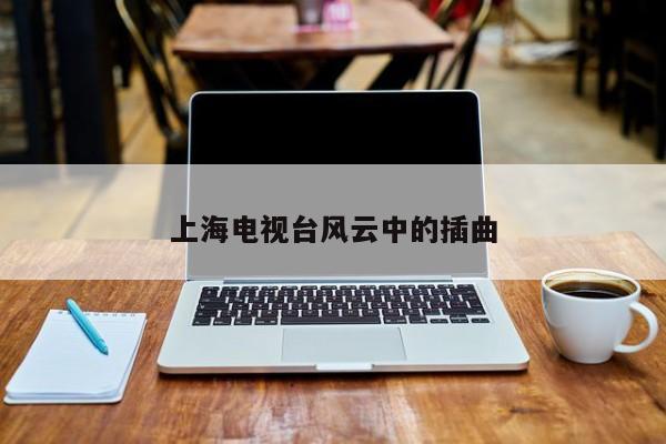上海电视台风云中的插曲