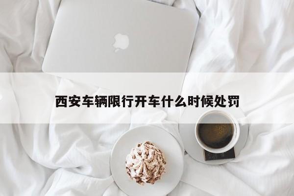 西安车辆限行开车什么时候处罚
