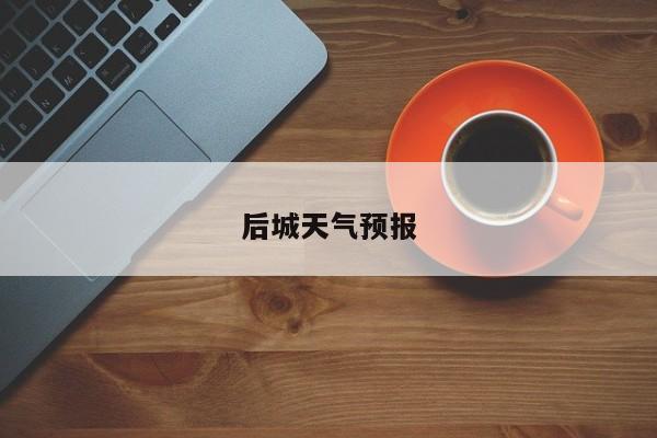 后城天气预报