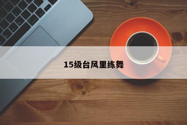 15级台风里练舞