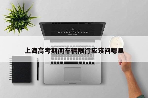 上海高考期间车辆限行应该问哪里