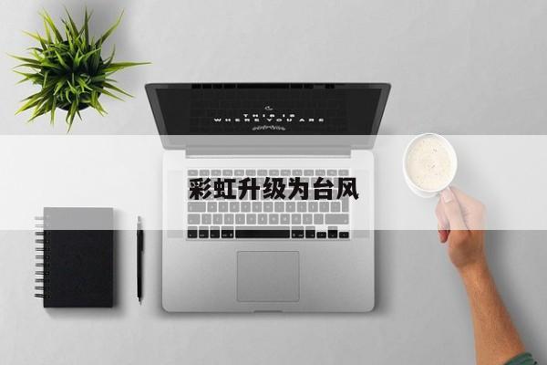 彩虹升级为台风