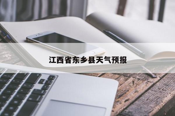 江西省东乡县天气预报