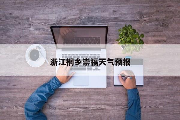 浙江桐乡崇福天气预报