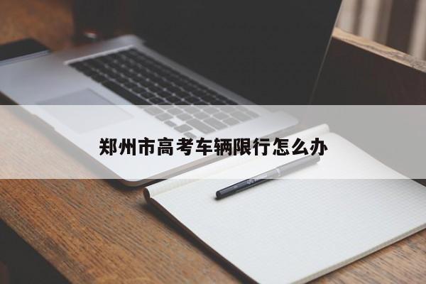 郑州市高考车辆限行怎么办