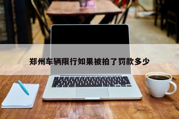 郑州车辆限行如果被拍了罚款多少