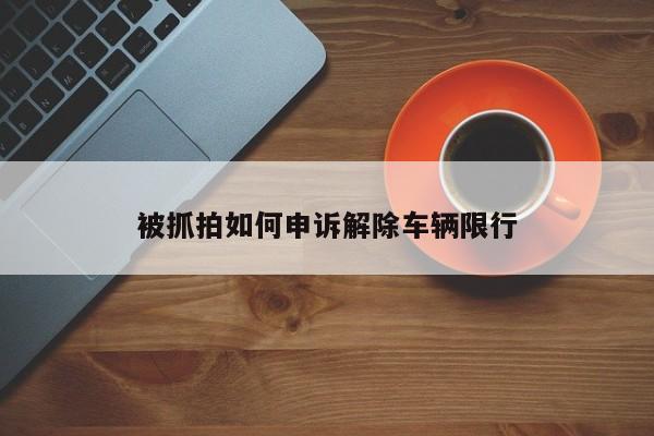 被抓拍如何申诉解除车辆限行