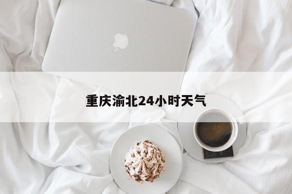 重庆渝北24小时天气