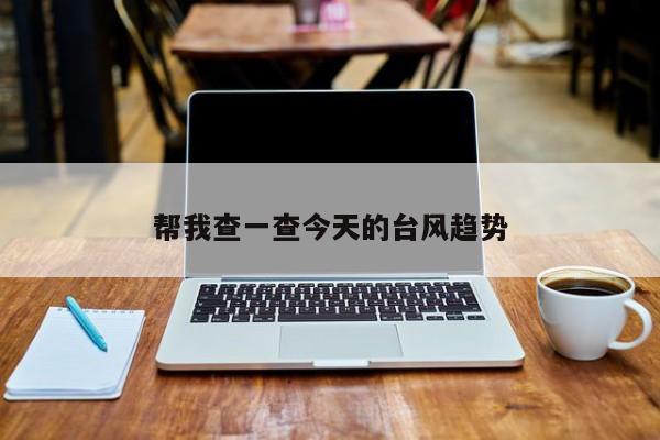 帮我查一查今天的台风趋势