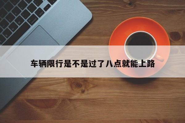 车辆限行是不是过了八点就能上路