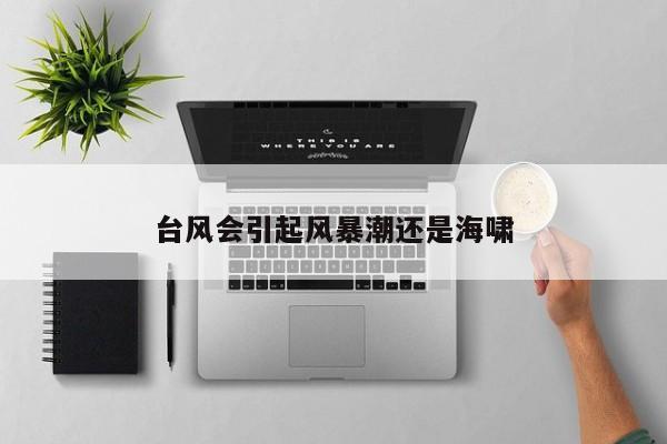 台风会引起风暴潮还是海啸
