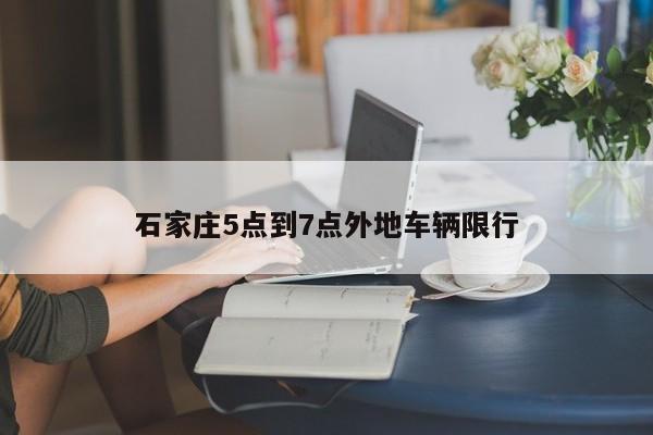 石家庄5点到7点外地车辆限行