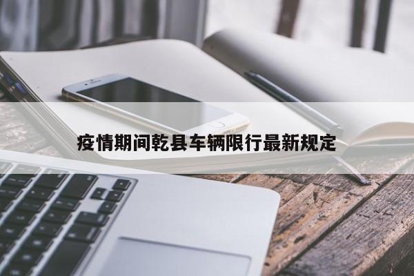 疫情期间乾县车辆限行最新规定