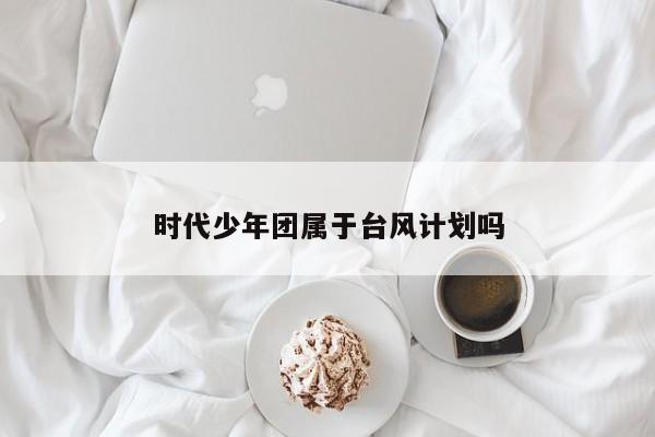 时代少年团属于台风计划吗