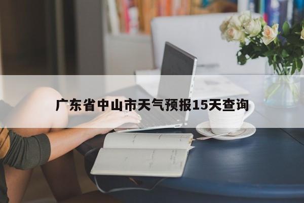 广东省中山市天气预报15天查询