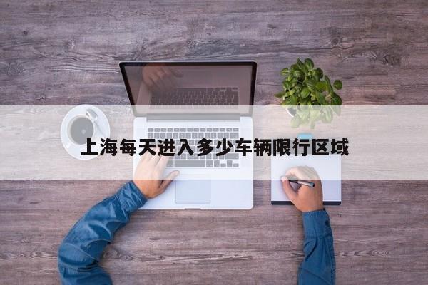 上海每天进入多少车辆限行区域