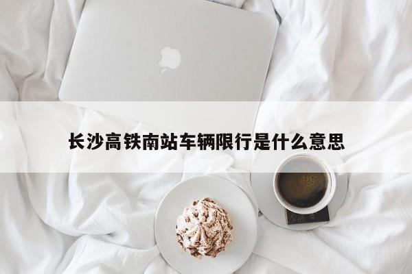 长沙高铁南站车辆限行是什么意思