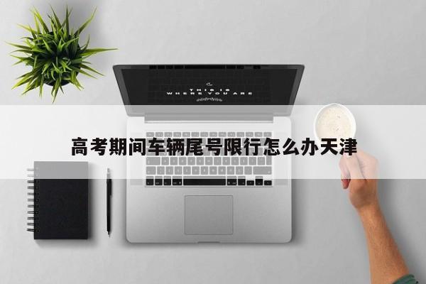 高考期间车辆尾号限行怎么办天津